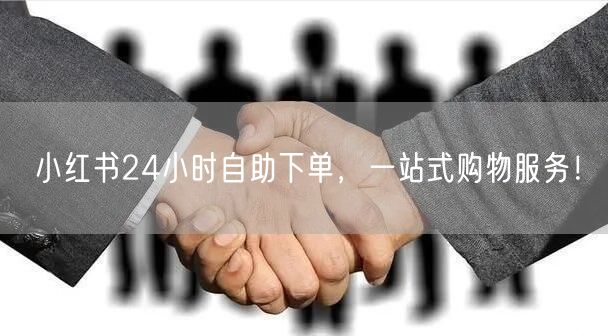 小红书24小时自助下单，一站式购物服务！