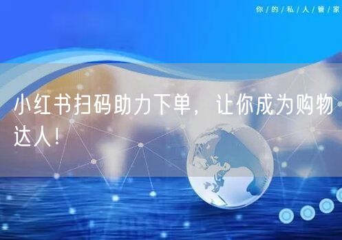 小红书扫码助力下单，让你成为购物达人！