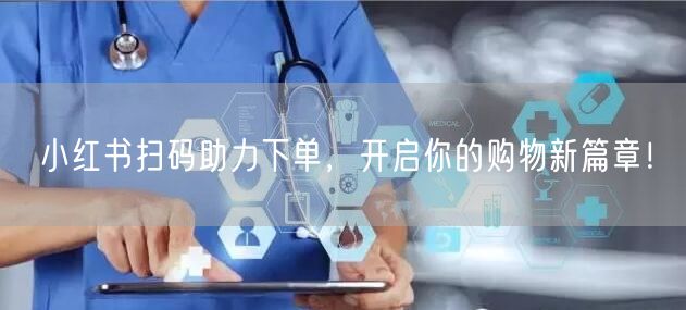 小红书扫码助力下单，开启你的购物新篇章！