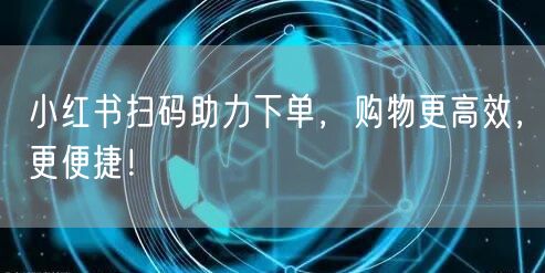 小红书扫码助力下单，购物更高效，更便捷！