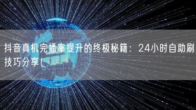 抖音真机完播率提升的终极秘籍：24小时自助刷技巧分享！