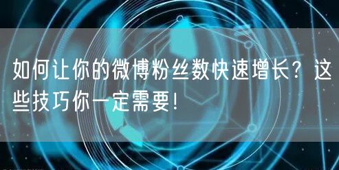 如何让你的微博粉丝数快速增长？这些技巧你一定需要！