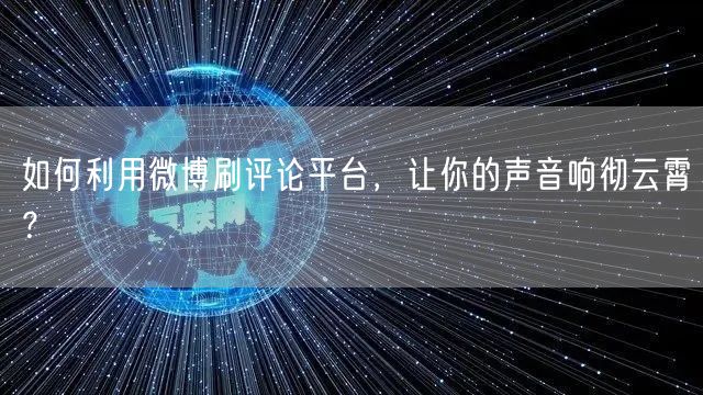 如何利用微博刷评论平台，让你的声音响彻云霄？