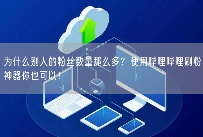 为什么别人的粉丝数量那么多？使用哔哩哔哩刷粉神器你也可以！