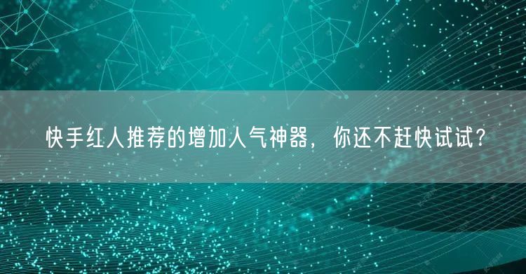 快手红人推荐的增加人气神器，你还不赶快试试？