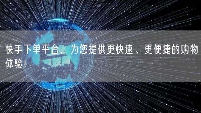 快手下单平台，为您提供更快速、更便捷的购物体验！