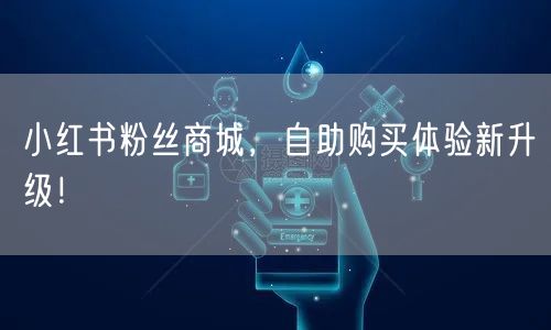 小红书粉丝商城，自助购买体验新升级！