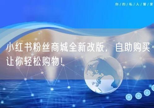 小红书粉丝商城全新改版，自助购买让你轻松购物！
