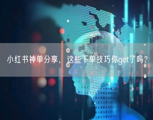 小红书神单分享，这些下单技巧你get了吗？