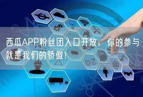 西瓜APP粉丝团入口开放，你的参与就是我们的骄傲！