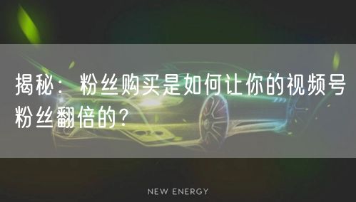 揭秘：粉丝购买是如何让你的视频号粉丝翻倍的？