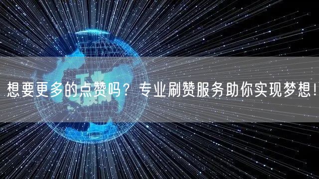 想要更多的点赞吗？专业刷赞服务助你实现梦想！