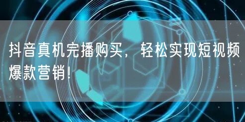 抖音真机完播购买，轻松实现短视频爆款营销！