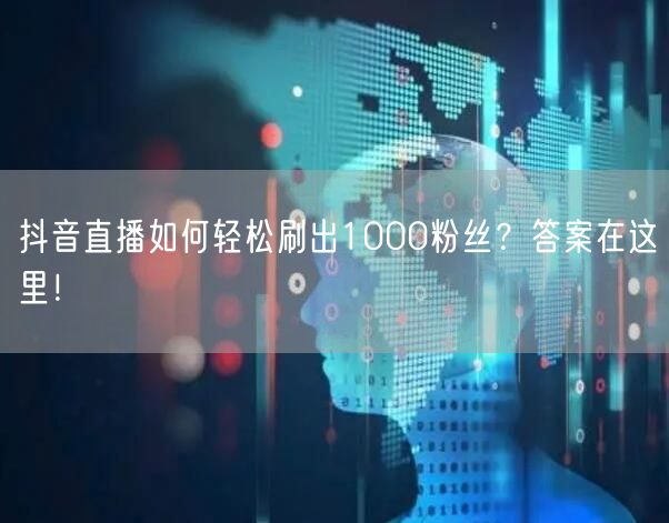 抖音直播如何轻松刷出1000粉丝？答案在这里！