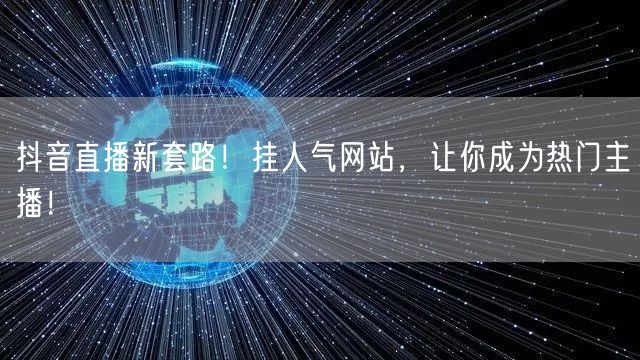 抖音直播新套路！挂人气网站，让你成为热门主播！