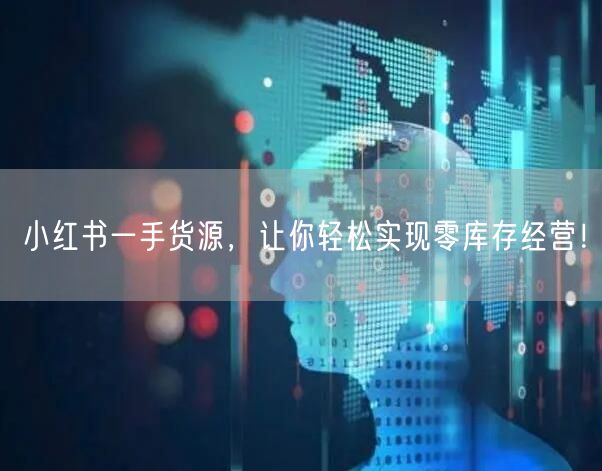 小红书一手货源，让你轻松实现零库存经营！