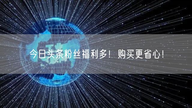 今日头条粉丝福利多！购买更省心！