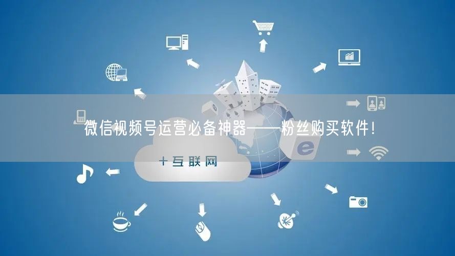 微信视频号运营必备神器——粉丝购买软件！
