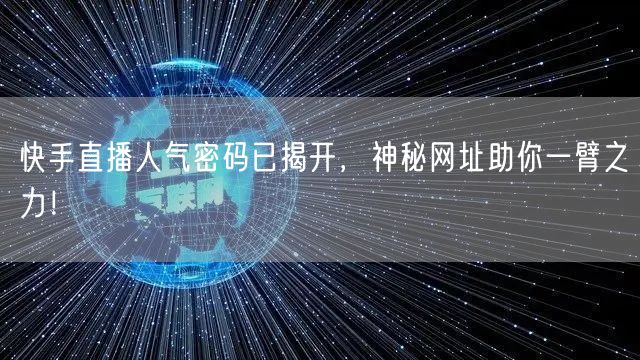 快手直播人气密码已揭开，神秘网址助你一臂之力！