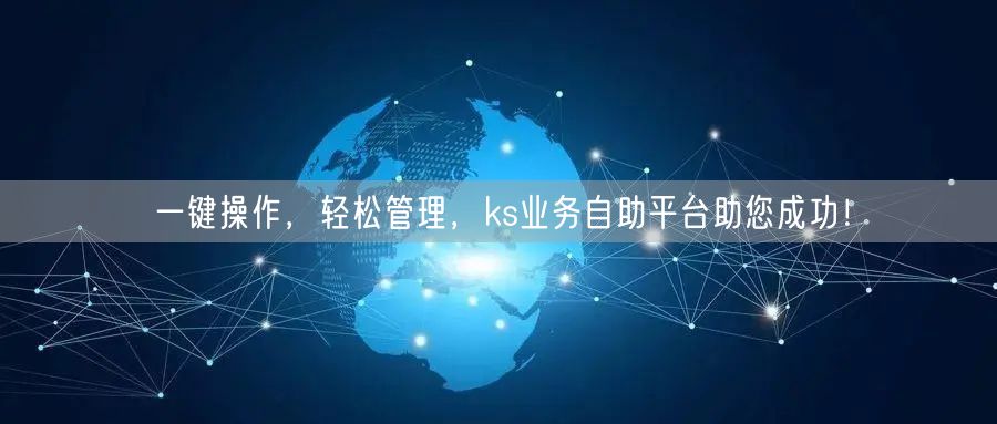 一键操作，轻松管理，ks业务自助平台助您成功！