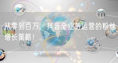 从零到百万，抖音全业务运营的粉丝增长策略！