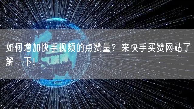 如何增加快手视频的点赞量？来快手买赞网站了解一下！