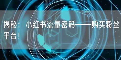 揭秘：小红书流量密码——购买粉丝平台！