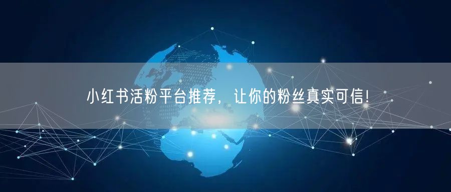 小红书活粉平台推荐，让你的粉丝真实可信！