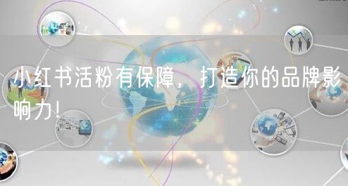 小红书活粉有保障，打造你的品牌影响力！