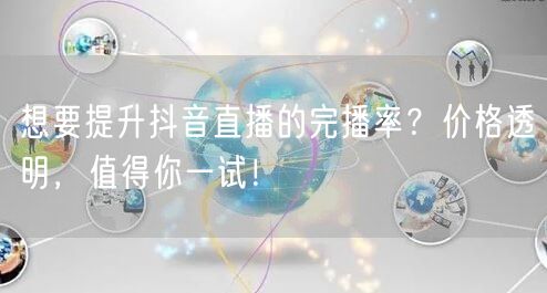 想要提升抖音直播的完播率？价格透明，值得你一试！