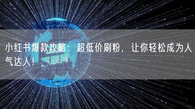 小红书爆款攻略：超低价刷粉，让你轻松成为人气达人！