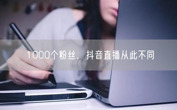 1000个粉丝，抖音直播从此不同