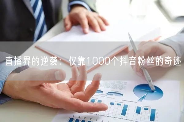 直播界的逆袭：仅靠1000个抖音粉丝的奇迹