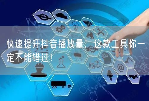 快速提升抖音播放量，这款工具你一定不能错过！