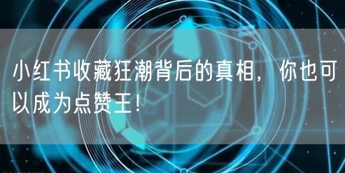 小红书收藏狂潮背后的真相，你也可以成为点赞王！