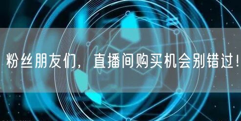 粉丝朋友们，直播间购买机会别错过！