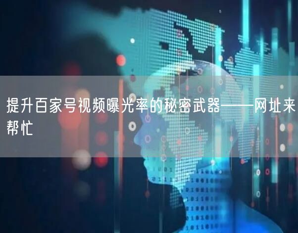 提升百家号视频曝光率的秘密武器——网址来帮忙