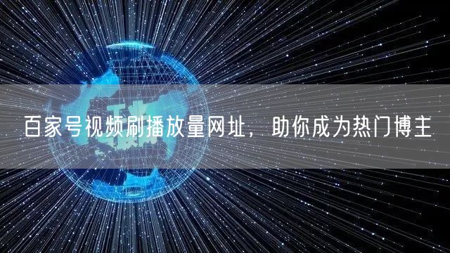 百家号视频刷播放量网址，助你成为热门博主