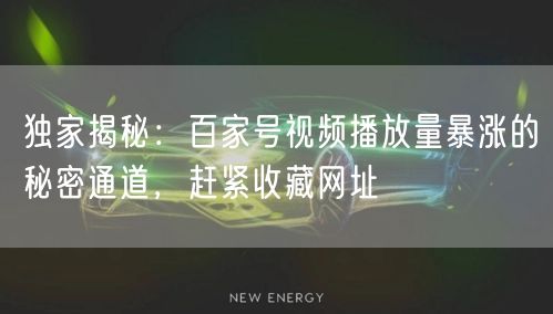 独家揭秘：百家号视频播放量暴涨的秘密通道，赶紧收藏网址