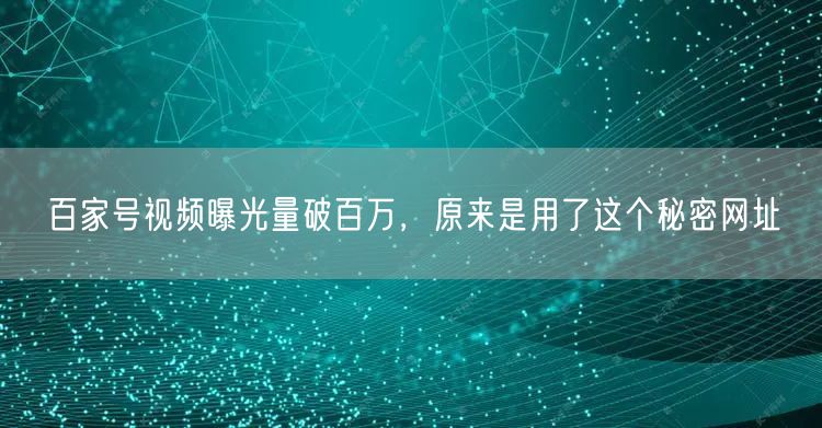 百家号视频曝光量破百万，原来是用了这个秘密网址