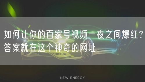 如何让你的百家号视频一夜之间爆红？答案就在这个神奇的网址