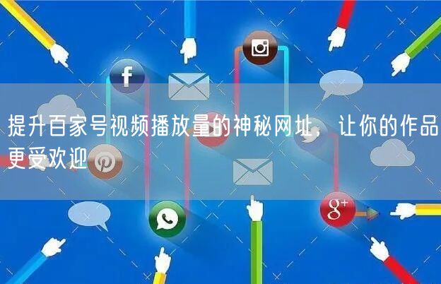 提升百家号视频播放量的神秘网址，让你的作品更受欢迎