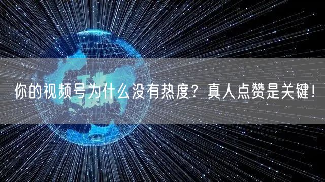 你的视频号为什么没有热度？真人点赞是关键！