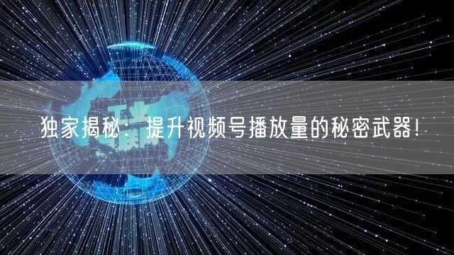 独家揭秘：提升视频号播放量的秘密武器！