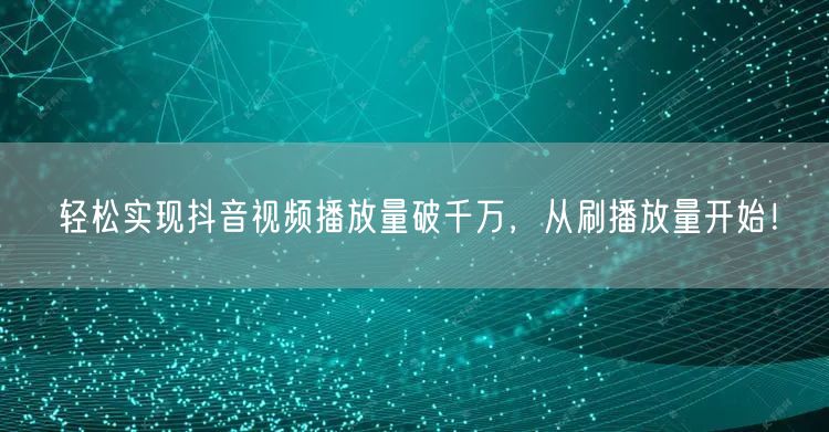 轻松实现抖音视频播放量破千万，从刷播放量开始！