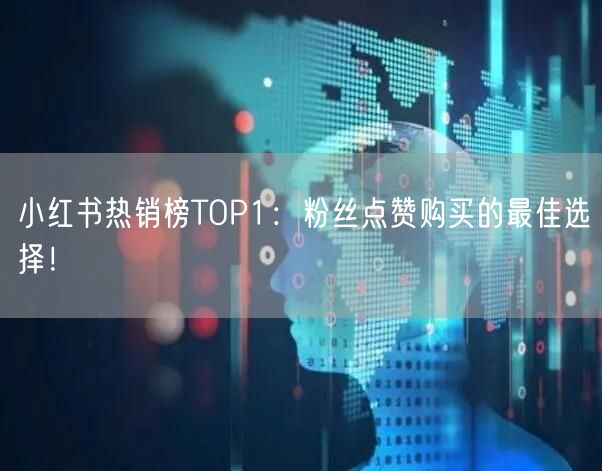 小红书热销榜TOP1：粉丝点赞购买的最佳选择！