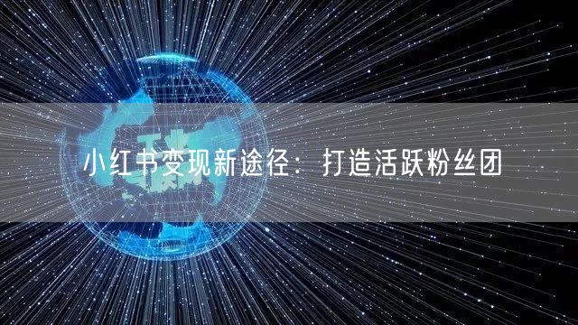 小红书变现新途径：打造活跃粉丝团