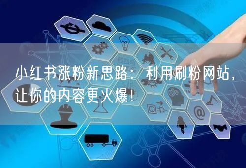 小红书涨粉新思路：利用刷粉网站，让你的内容更火爆！