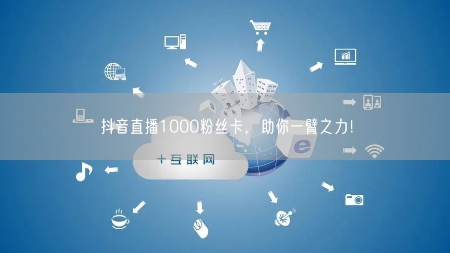 抖音直播1000粉丝卡，助你一臂之力！