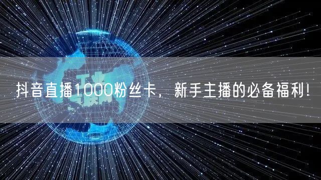 抖音直播1000粉丝卡，新手主播的必备福利！